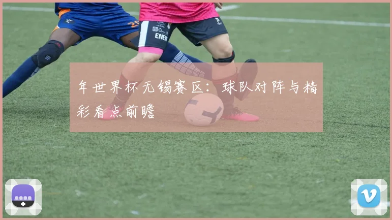 年世界杯无锡赛区：球队对阵与精彩看点前瞻