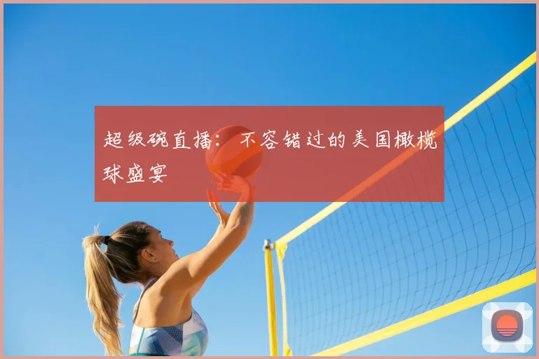 超级碗直播：不容错过的美国橄榄球盛宴