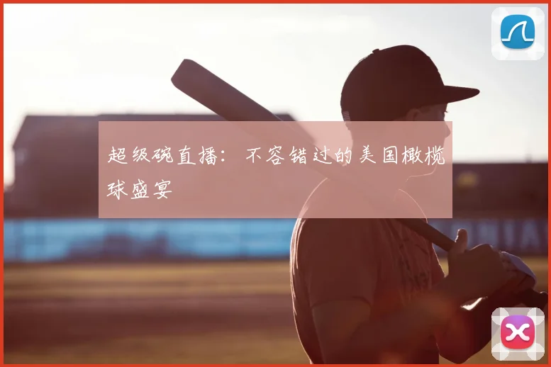 超级碗直播:不容错过的美国橄榄球盛宴